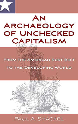 An Archaeology of Unchecked Capitalism: From the American Rust Belt to the Developing World