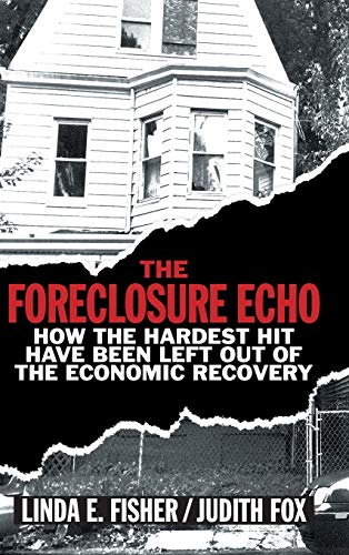 Fisher, Linda E. The Foreclosure Echo, How The Hardest Hit Have Been Left Out Of The Economic Recovery