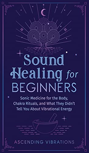 Ascending Vibrations Sound Healing For Beginners, Sonic Medicine For The Body, Chakra Rituals And What They Didn't Tell You About Vibrational Energy