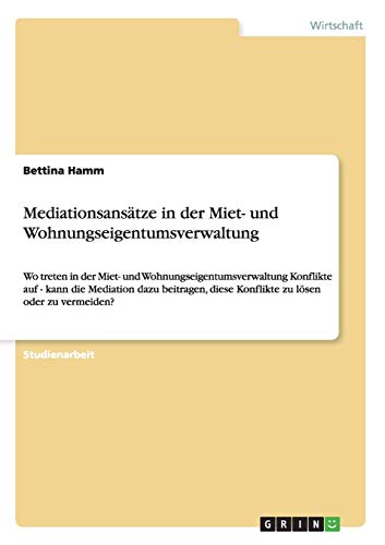 Mediationsansätze in der Miet- und Wohnungseigentumsverwaltung: Wo treten in der Miet- und Wohnungseigentumsverwaltung Konflikte auf - kann die ... diese Konflikte zu lösen oder zu vermeiden?