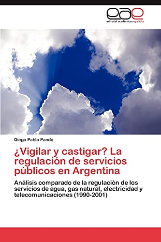 ¿Vigilar y castigar? La regulación de servicios públicos en Argentina: Análisis comparado de la regulación de los servicios de agua, gas natural, electricidad y telecomunicaciones (1990-2001)