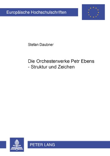 Die Orchesterwerke Petr Ebens - Struktur und Zeichen (Europäische Hochschulschriften / European University Studies / Publications Universitaires Européennes)