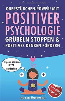 Oberstübchen-Power! - Mit Positiver Psychologie Grübeln Stoppen & Positives Denken Fördern: Erhöhen Sie Ihre Resilienz & entdecken Sie eigene, neue Potentiale, um Ihre Lebensqualität zu steigern