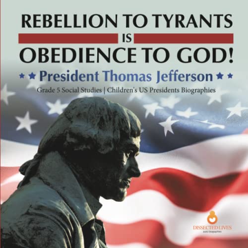 Rebellion to Tyrants is Obedience to God! : President Thomas Jefferson | Grade 5 Social Studies | Children's US Presidents Biographies