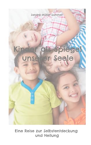 Kinder als Spiegel unserer Seele: Eine Reise zur Selbstentdeckung und Heilung