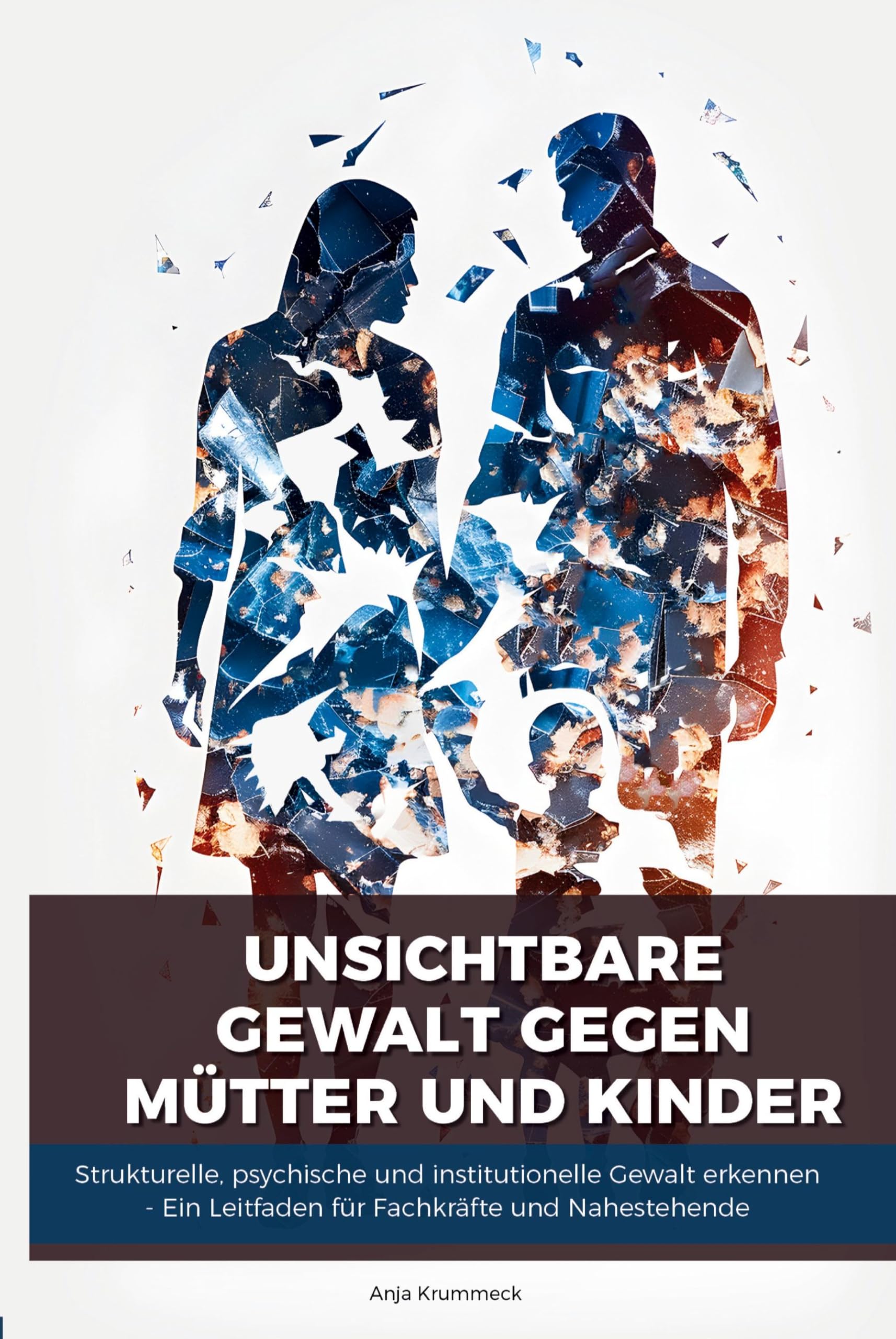 Unsichtbare Gewalt gegen Mütter und Kinder: Strukturelle Gewalt erkennen, handeln und schützen – Ein Leitfaden für Fachkräfte und Nahestehende: ... Ein Leitfaden für Fachkräfte und Nahestehende