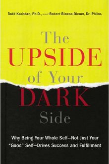 The Upside of Your Dark Side: Why Being Your Whole Self--Not Just Your "Good" Self--Drives Success and Fulfillment