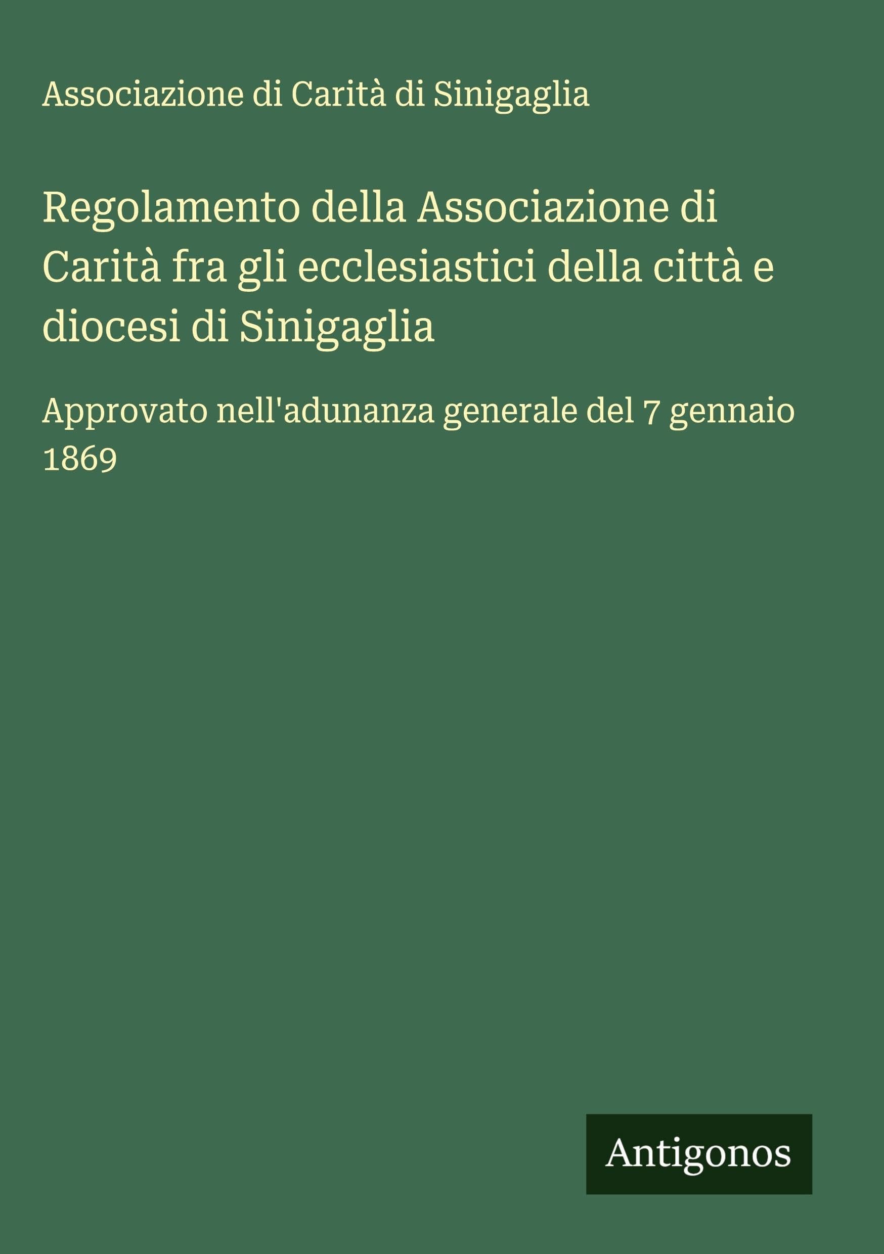 Regolamento della Associazione di Carità fra gli ecclesiastici della città e diocesi di Sinigaglia: Approvato nell'adunanza generale del 7 gennaio 1869