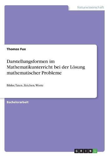 Darstellungsformen im Mathematikunterricht bei der Lösung mathematischer Probleme: Bilder, Taten, Zeichen, Worte