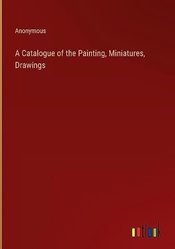 A Catalogue of the Painting, Miniatures, Drawings