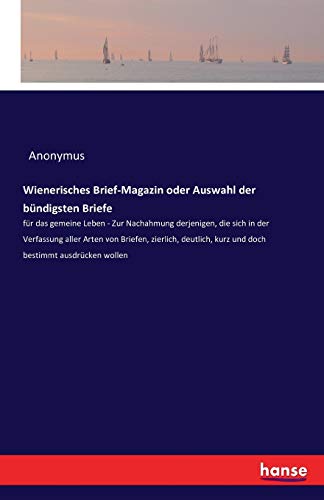 Wienerisches Brief-Magazin oder Auswahl der bündigsten Briefe: für das gemeine Leben - Zur Nachahmung derjenigen, die sich in der Verfassung aller ... kurz und doch bestimmt ausdrücken wollen