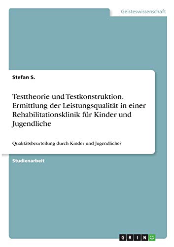 Testtheorie und Testkonstruktion. Ermittlung der Leistungsqualität in einer Rehabilitationsklinik für Kinder und Jugendliche: Qualitätsbeurteilung durch Kinder und Jugendliche?