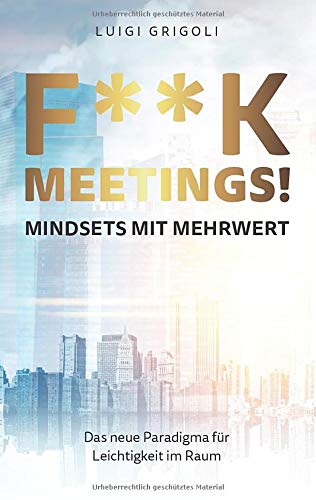F**K MEETINGS Mindsets mit Mehrwert: Das neue Paradigma für Leichtigkeit im Raum