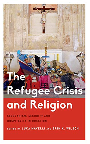 The Refugee Crisis and Religion: Secularism, Security and Hospitality in Question (Critical Perspectives on Religion in International Politics)