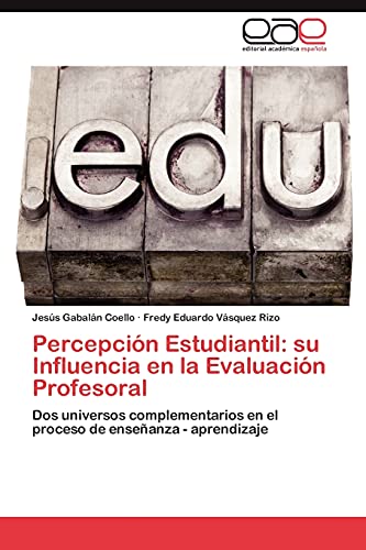 Percepción Estudiantil: su Influencia en la Evaluación Profesoral: Dos universos complementarios en el proceso de enseñanza - aprendizaje