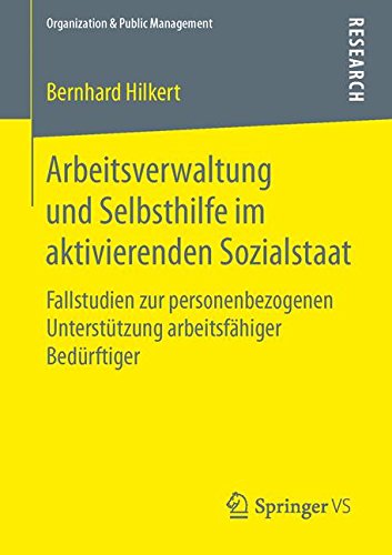 Arbeitsverwaltung und Selbsthilfe im aktivierenden Sozialstaat: Fallstudien zur personenbezogenen Unterstützung arbeitsfähiger Bedürftiger (Organization & Public Management)