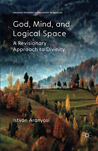God, Mind and Logical Space: A Revisionary Approach to Divinity (Palgrave Frontiers in Philosophy of Religion)