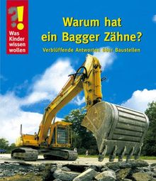 Was Kinder wissen wollen. Warum hat ein Bagger Zähne? Verblüffende Antworten über Baustellen