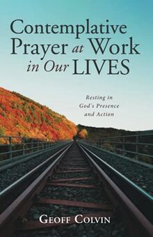 Contemplative Prayer at Work in Our Lives: Resting in God's Presence and Action