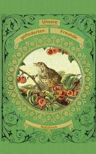 Unsere gefiederten Freunde (Notizbuch Vogel): Notizbuch, Notebook, Vintage, Old Fashion, Klassiker, Edel, Design, Einschreibbuch, Tagebuch, Diary, ... Hobby, Bestseller, Antik Label Cover