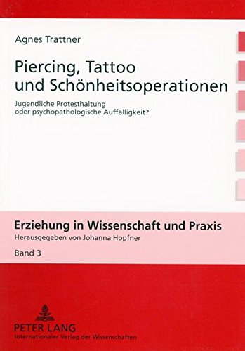 Piercing, Tattoo und Schönheitsoperationen: Jugendliche Protesthaltung oder psychopathologische Auffälligkeit?- Eine pädagogische Studie zum ... (Erziehung in Wissenschaft und Praxis)