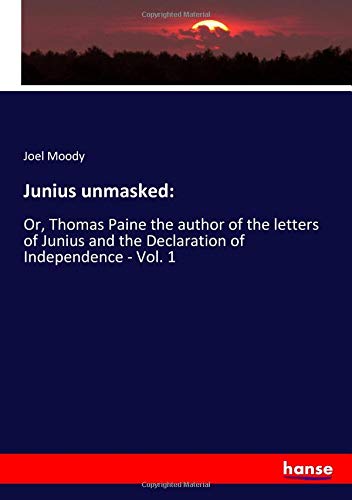 Junius unmasked:: Or, Thomas Paine the author of the letters of Junius and the Declaration of Independence - Vol. 1