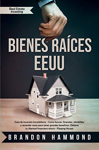 Bienes Raíces - EEUU: Guía de Inversión Inmobiliaria - Como buscar, financiar, rehabilitar y revender casas para tener grandes beneficios. Obtiene tu libertad financiera ahora (Real Estate Investing)