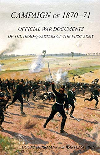 CAMPAIGN OF 1870-1871Operations of The First Army under General von Manteuffel, Comprising the Period from the Capitulation of Metz to the Fall of ... War Documents of the HQ of the First Army