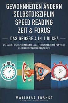 GEWOHNHEITEN ÄNDERN | SELBSTDISZIPLIN | ZEIT & FOKUS | SPEED READING - Das Große 4 in 1 Buch: Wie Sie mit effektiven Methoden aus der Psychologie Ihre Motivation und Produktivität maximal steigern