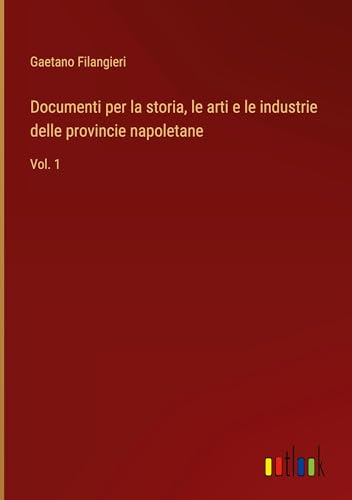 Documenti per la storia, le arti e le industrie delle provincie napoletane: Vol. 1