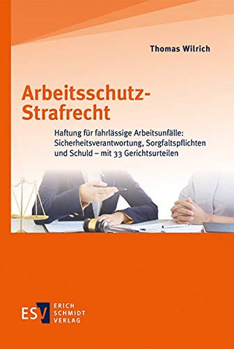 Arbeitsschutz-Strafrecht: Haftung für fahrlässige Arbeitsunfälle: Sicherheitsverantwortung, Sorgfaltspflichten und Schuld – mit 33 Gerichtsurteilen
