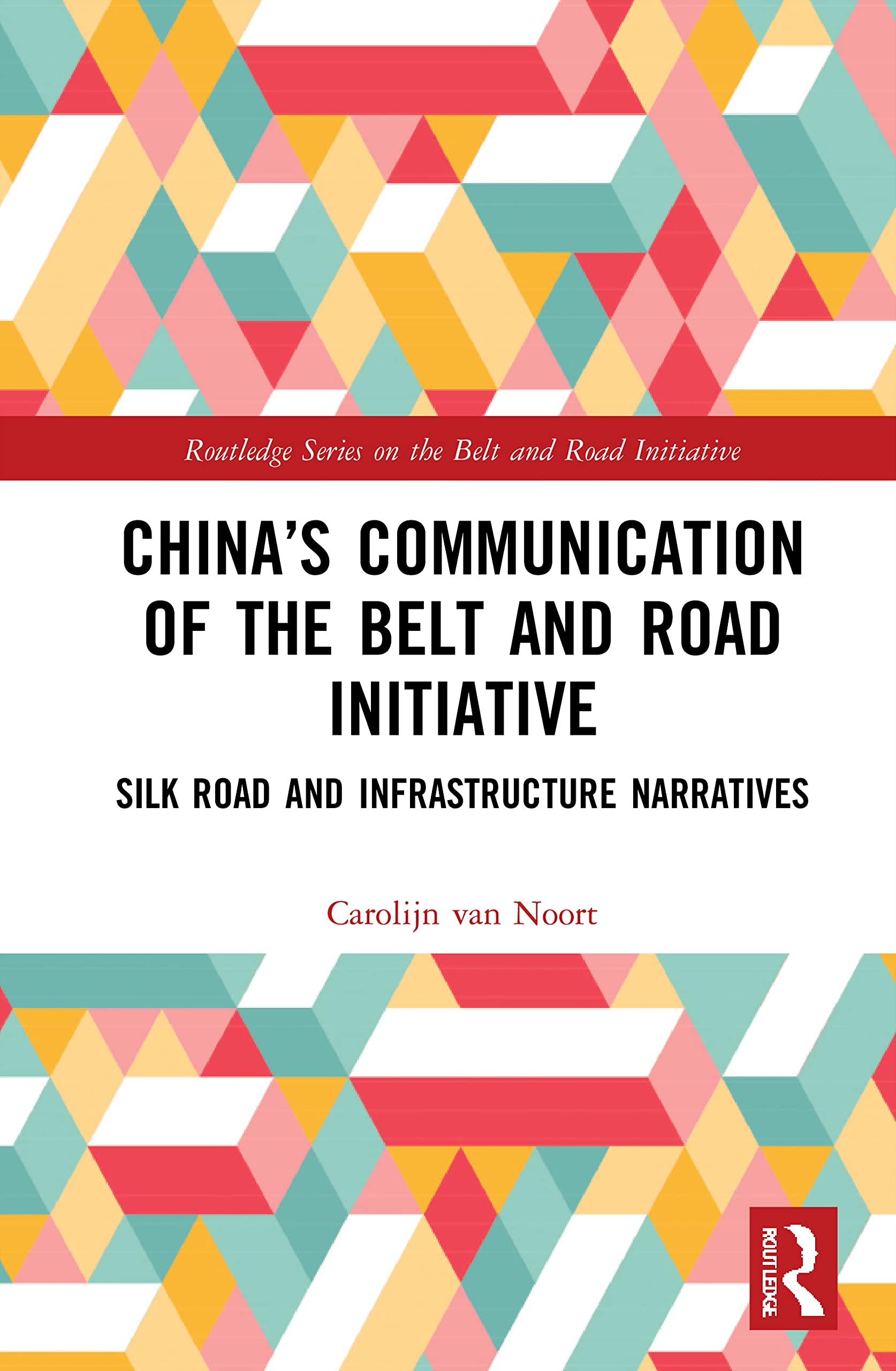 China’s Communication of the Belt and Road Initiative: Silk Road and Infrastructure Narratives (Routledge on the Belt and Road Initiative)