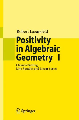 Positivity in Algebraic Geometry I: Classical Setting: Line Bundles and Linear Series (Ergebnisse der Mathematik und ihrer Grenzgebiete. 3. Folge / A Series of Modern Surveys in Mathematics)