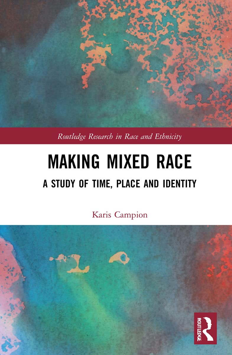 Making Mixed Race: A Study of Time, Place and Identity (Routledge Research in Race and Ethnicity, 11)