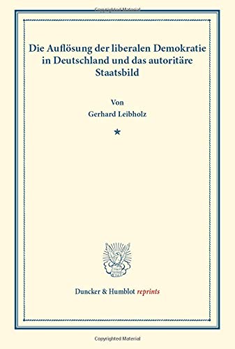 Die Auflösung der liberalen Demokratie in Deutschland und das autoritäre Staatsbild.: (Wissenschaftliche Abhandlungen und Reden zur Philosophie, ... XII). (Duncker & Humblot reprints, Band 12)