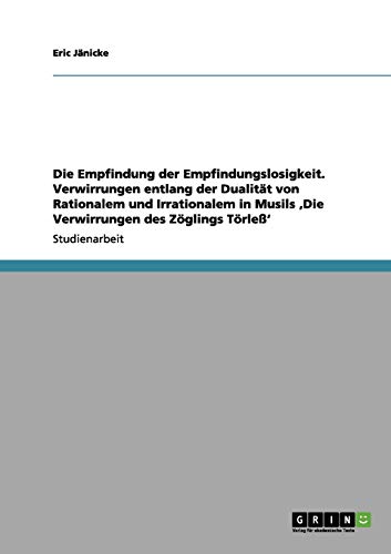 Die Empfindung der Empfindungslosigkeit. Verwirrungen entlang der Dualität von Rationalem und Irrationalem in Musils ,Die Verwirrungen des Zöglings Törleß'