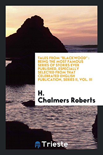 Tales from Blackwood: being the most famous series of stories ever published, especially selected from that celebrated English publication, Series II, Vol. III