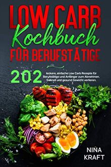 Low Carb Kochbuch für Berufstätige: 202 leckere, einfache Low Carb Rezepte für Berufstätige und Anfänger zum Abnehmen. Schnell und gesund Gewicht verlieren.