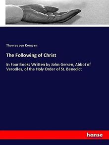 The Following of Christ: In Four Books Written by John Gersen, Abbot of Vercelles, of the Holy Order of St. Benedict