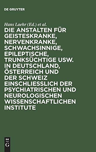 Die Anstalten für Geisteskranke, Nervenkranke, Schwachsinnige, Epileptische, Trunksüchtige usw. in Deutschland, Österreich und der Schweiz ... neurologischen wissenschaftlichen Institute