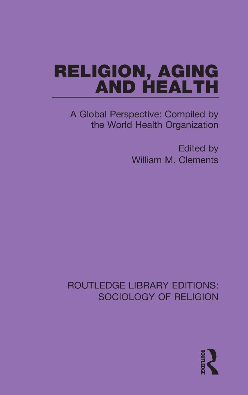 Religion, Aging and Health: A Global Perspective: Compiled by the World Health Organization (Routledge Library Editions: Sociology of Religion, 8, Band 8)