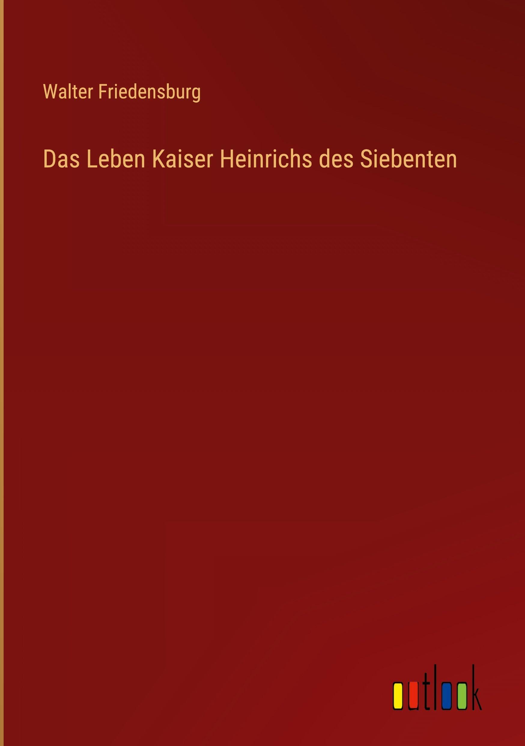 Das Leben Kaiser Heinrichs des Siebenten