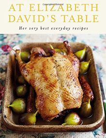 At Elizabeth David's Table: Her Very Best Everyday Recipes