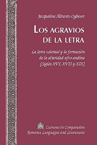 Los agravios de la letra: La letra colonial y la formación de la alteridad afro-andina [Siglos XVI, XVII y XIX] (Currents in Comparative Romance Languages and Literatures)
