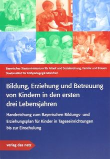 Bildung, Erziehung und Betreuung von Kindern in den ersten drei Lebensjahren: Handreichung zum Bayerischen Bildungs- und Erziehungsplan für Kinder in Tageseinrichtungen bis zur Einschulung