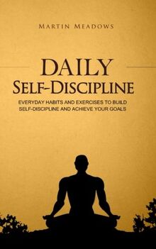 Daily Self-Discipline: Everyday Habits and Exercises to Build Self-Discipline and Achieve Your Goals (Simple Self-Discipline, Band 2)