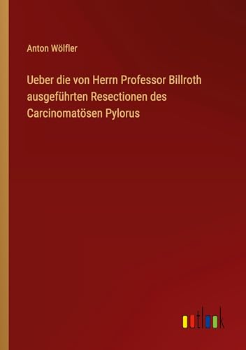 Ueber die von Herrn Professor Billroth ausgeführten Resectionen des Carcinomatösen Pylorus