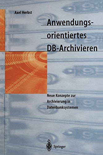 Anwendungsorientiertes D.B.-Archivieren: Neue Konzepte zur Archivierung in Datenbanksystemen (German Edition)