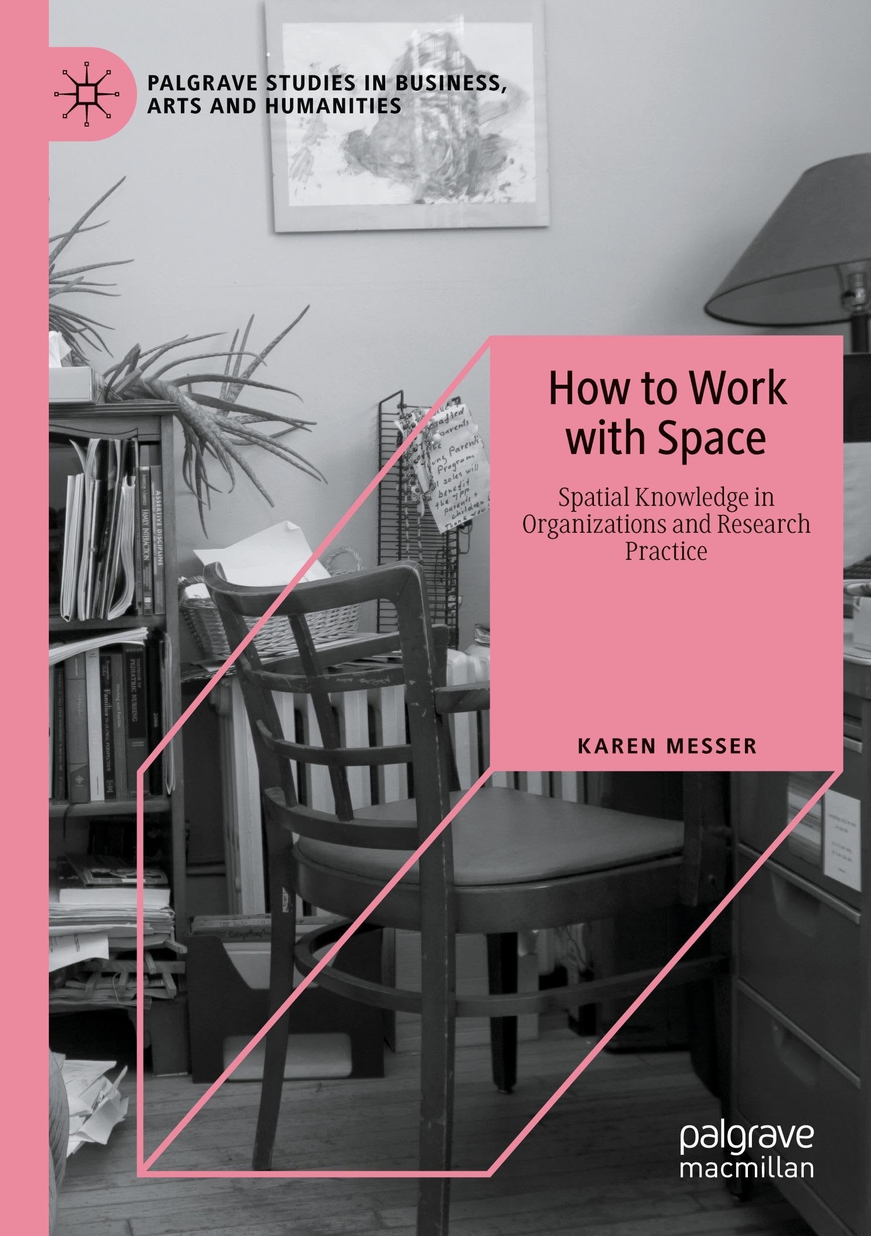 How to Work with Space: Spatial Knowledge in Organizations and Research Practice (Palgrave Studies in Business, Arts and Humanities)