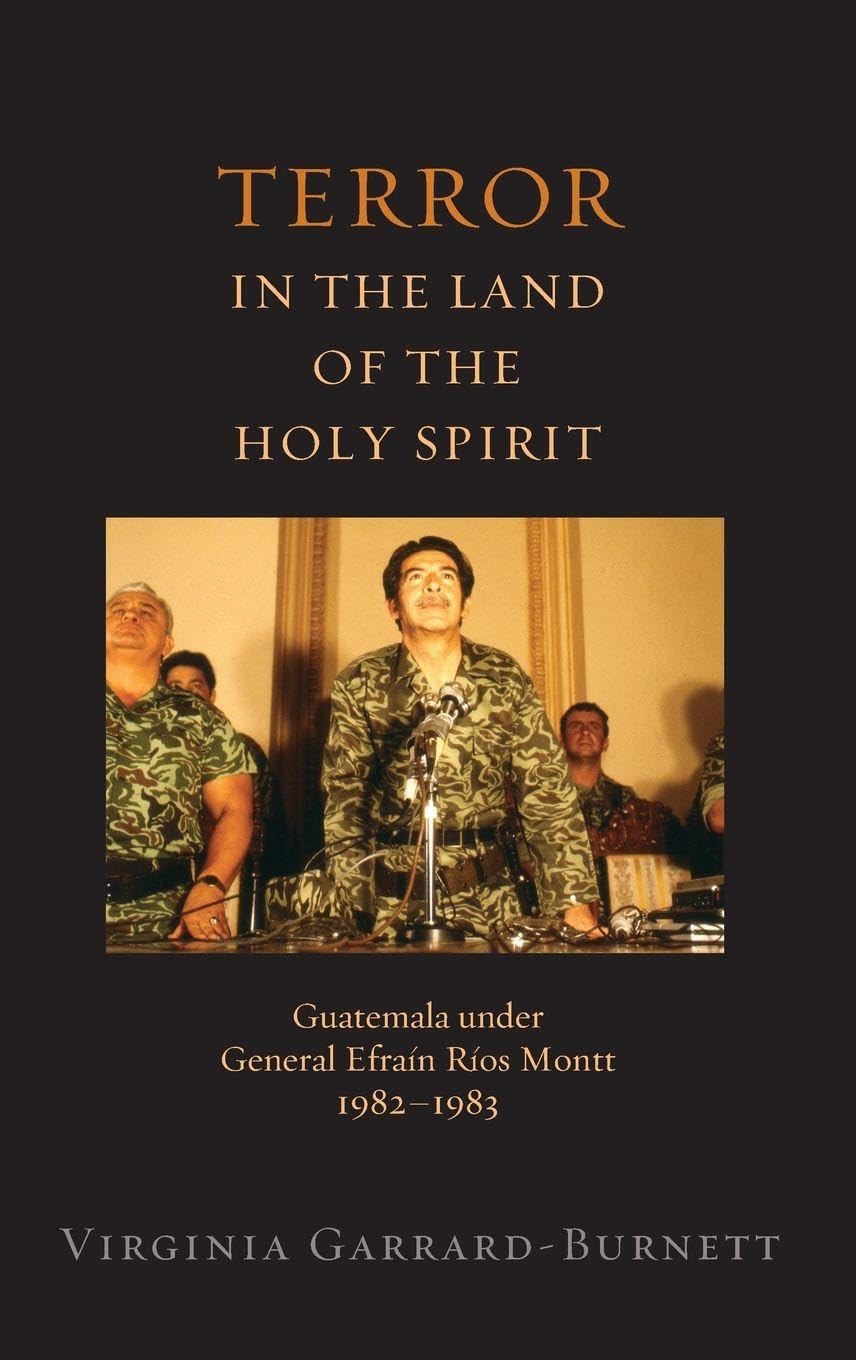 Terror in the Land of the Holy Spirit: Guatemala Under General Efrain Rios Montt 1982-1983 (Religion and Global Politics)